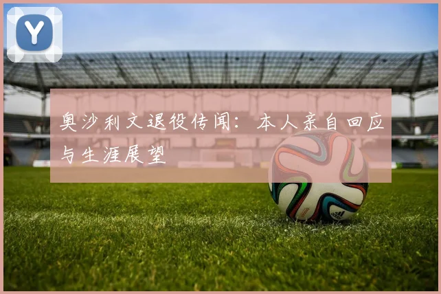 奥沙利文退役传闻：本人亲自回应与生涯展望