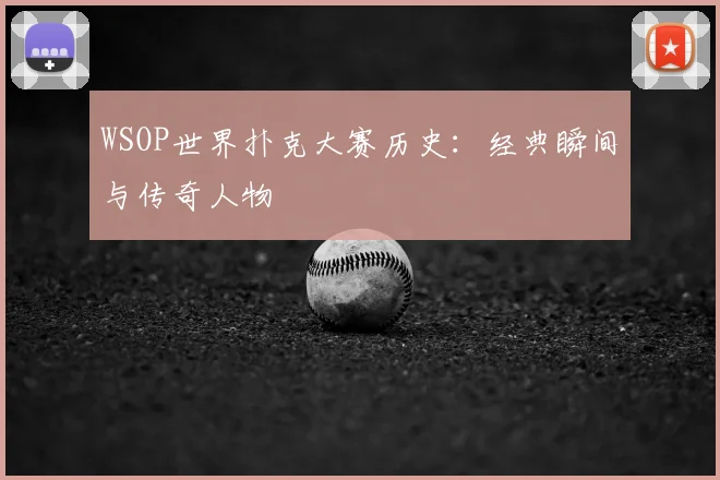 WSOP世界扑克大赛历史:经典瞬间与传奇人物