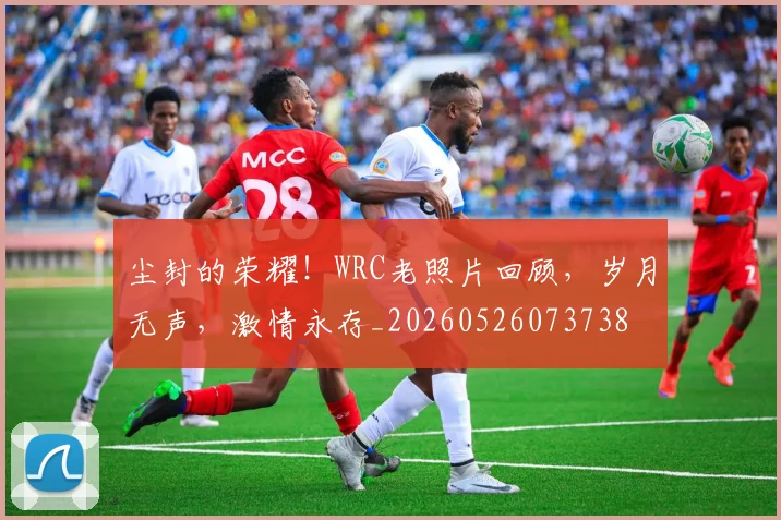 尘封的荣耀!WRC老照片回顾,岁月无声,激情永存_20260526073738