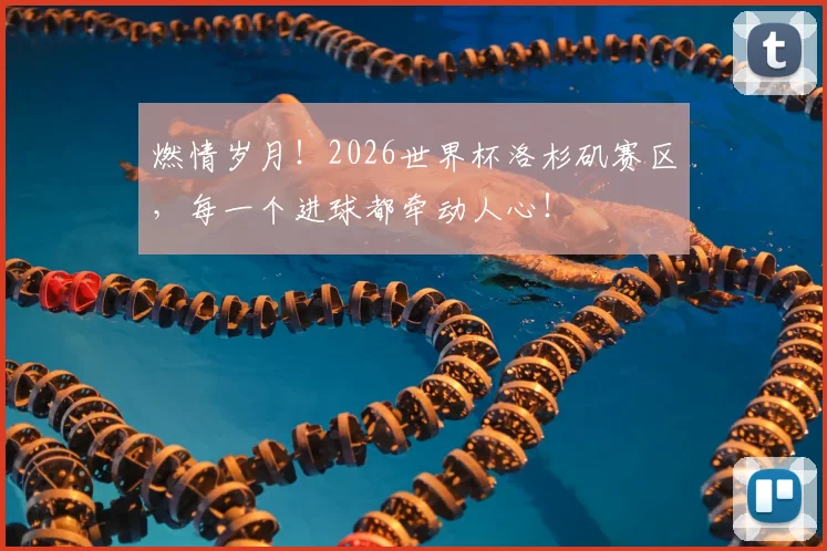 燃情岁月!2026世界杯洛杉矶赛区,每一个进球都牵动人心!