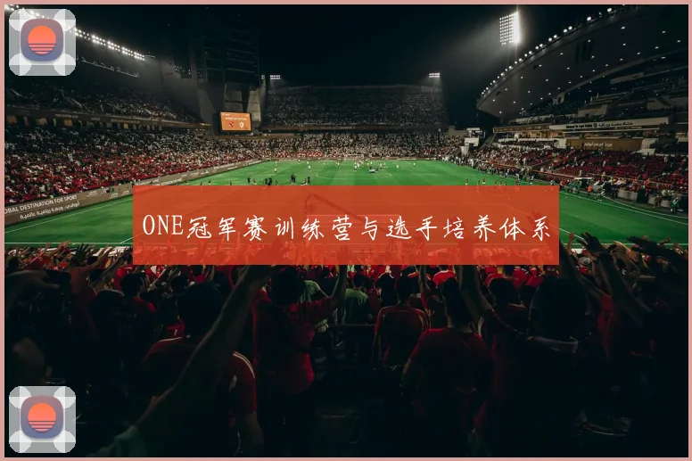 ONE冠军赛训练营与选手培养体系