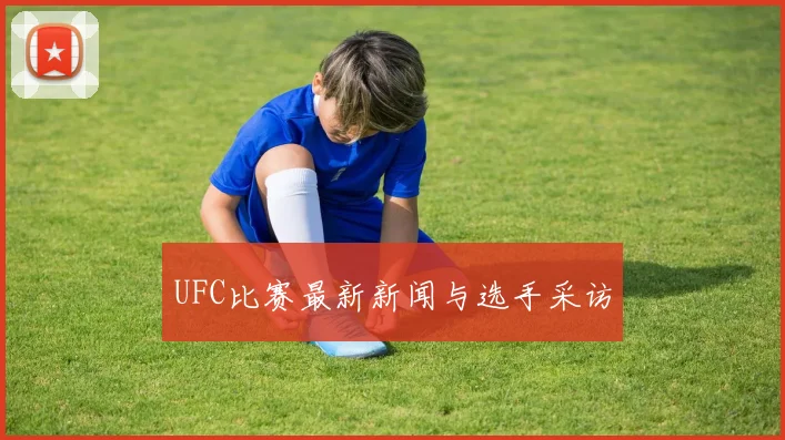 UFC比赛最新新闻与选手采访