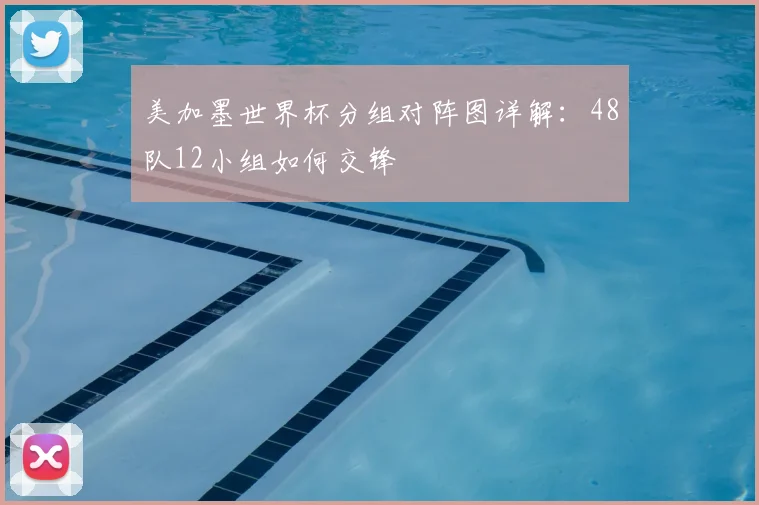 美加墨世界杯分组对阵图详解:48队12小组如何交锋