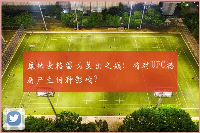 康纳麦格雷戈复出之战：将对UFC格局产生何种影响？