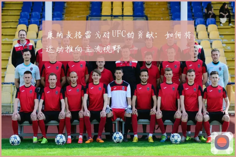 康纳麦格雷戈对UFC的贡献：如何将运动推向主流视野