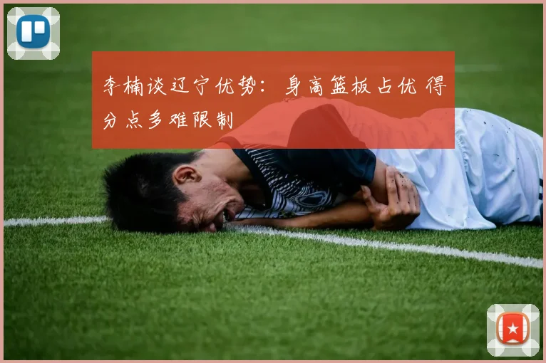 李楠谈辽宁优势:身高篮板占优 得分点多难限制
