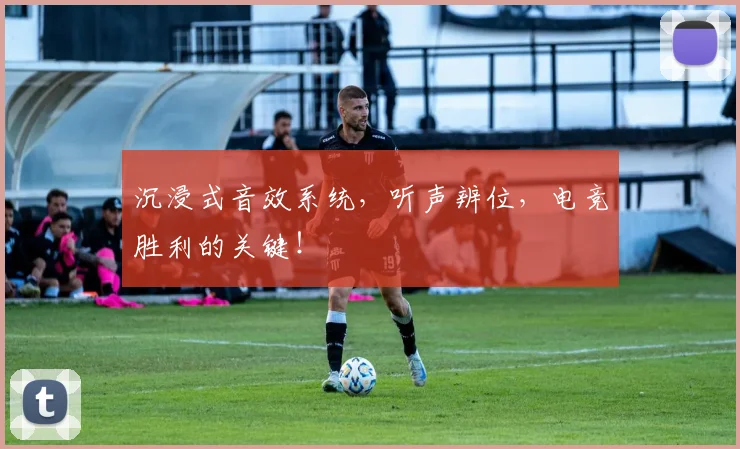 沉浸式音效系统,听声辨位,电竞胜利的关键!
