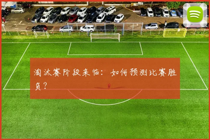 淘汰赛阶段来临：如何预测比赛胜负？