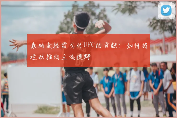 康纳麦格雷戈对UFC的贡献：如何将运动推向主流视野