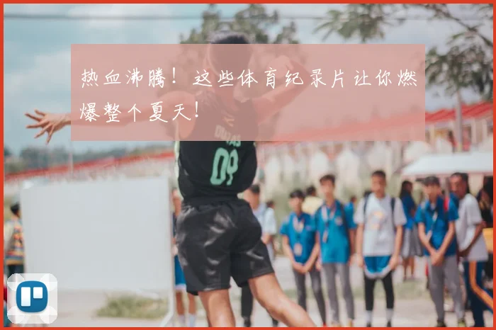 热血沸腾!这些体育纪录片让你燃爆整个夏天!