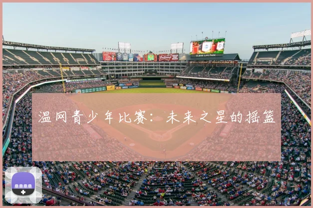 温网青少年比赛:未来之星的摇篮