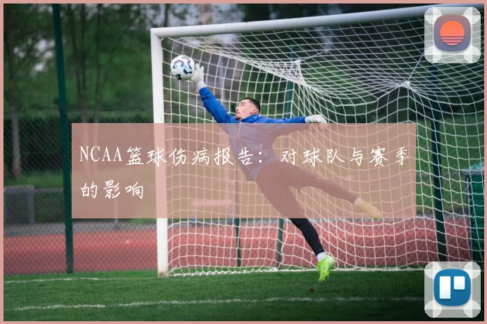 NCAA篮球伤病报告：对球队与赛季的影响