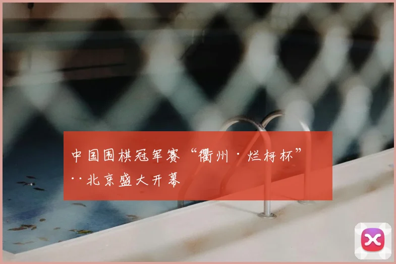 中国围棋冠军赛“衢州·烂柯杯”在北京盛大开幕