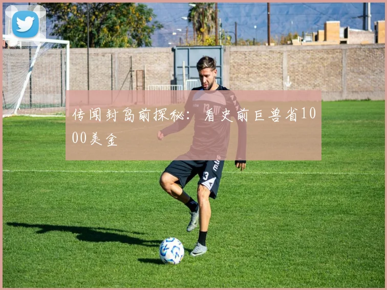 传闻封岛前探秘：看史前巨兽省1000美金