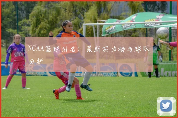 NCAA篮球排名：最新实力榜与球队分析