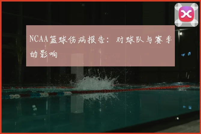 NCAA篮球伤病报告：对球队与赛季的影响