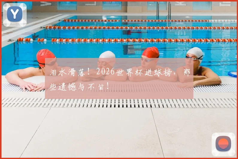 泪水滑落!2026世界杯进球榜,那些遗憾与不甘!