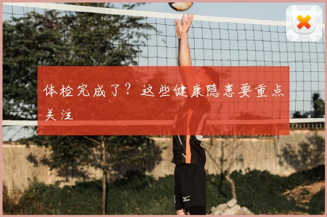 体检完成了？这些健康隐患要重点关注