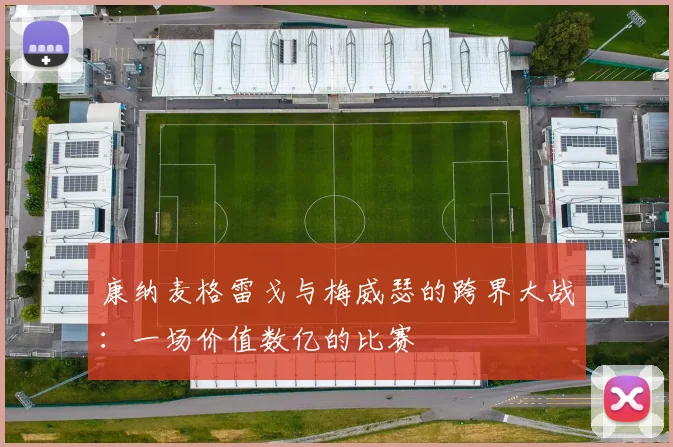 康纳麦格雷戈与梅威瑟的跨界大战：一场价值数亿的比赛