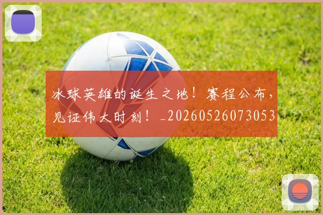 冰球英雄的诞生之地！赛程公布，见证伟大时刻！_20260526073053