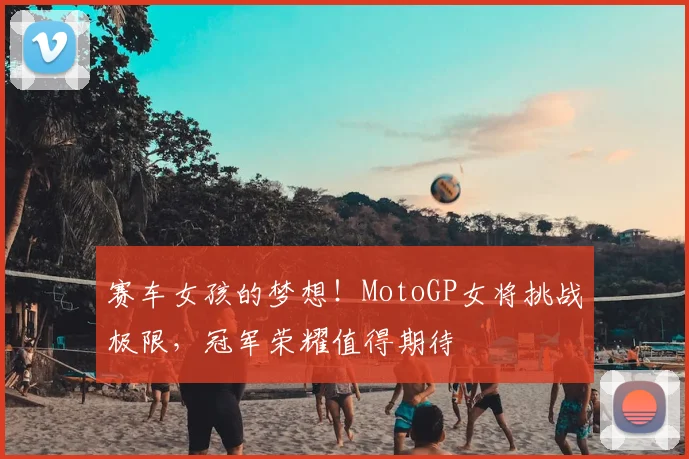 赛车女孩的梦想!MotoGP女将挑战极限,冠军荣耀值得期待