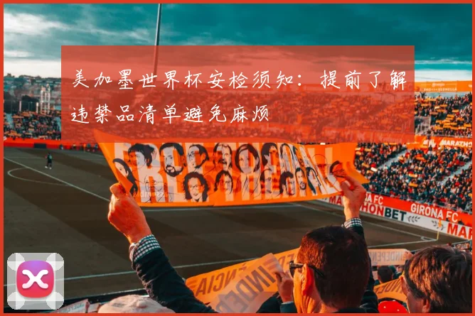 美加墨世界杯安检须知:提前了解违禁品清单避免麻烦