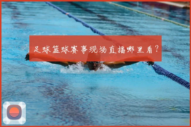 足球篮球赛事现场直播哪里看?