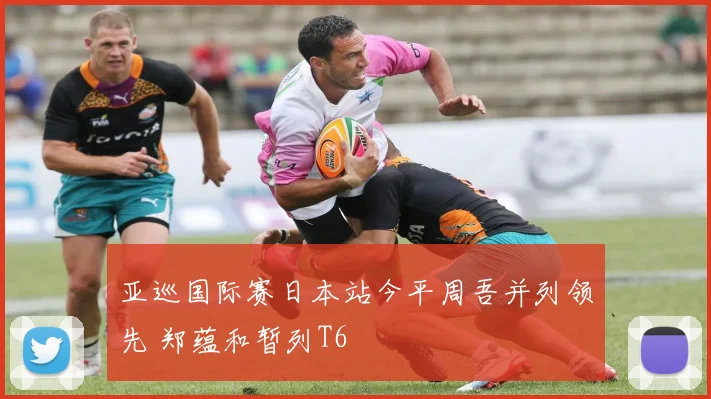 亚巡国际赛日本站今平周吾并列领先 郑蕴和暂列T6