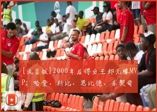 [流言板]2000年后得分王却无缘MVP：哈登、科比、恩比德、东契奇