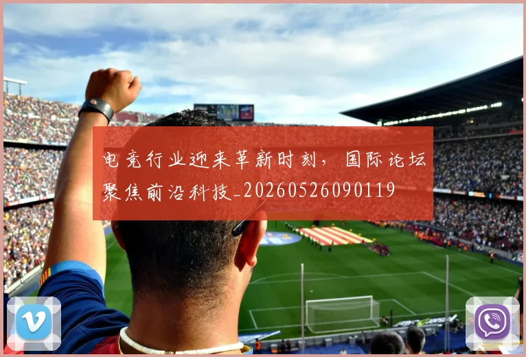电竞行业迎来革新时刻,国际论坛聚焦前沿科技_20260526090119