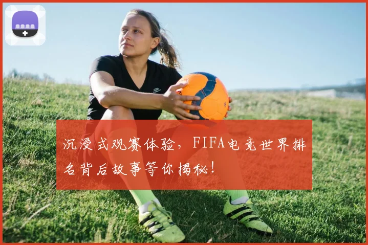 沉浸式观赛体验,FIFA电竞世界排名背后故事等你揭秘!