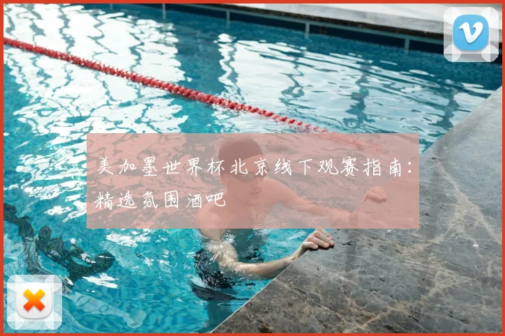 美加墨世界杯北京线下观赛指南:精选氛围酒吧