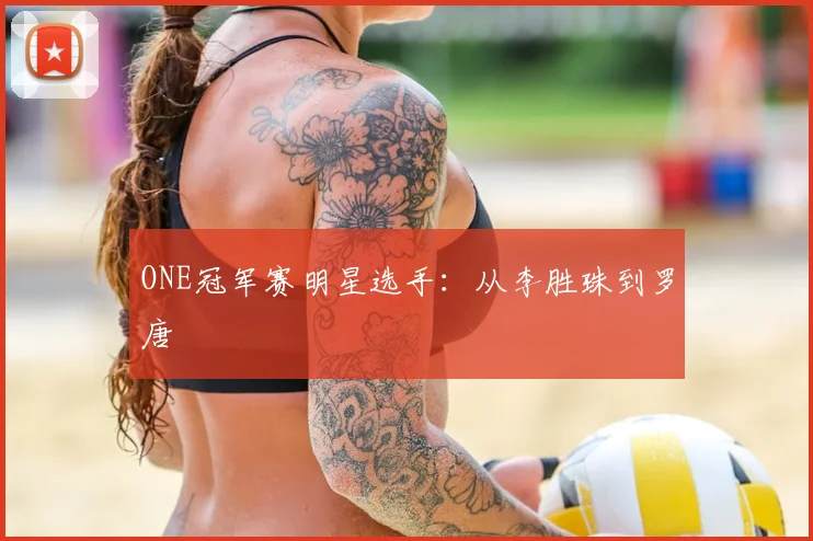 ONE冠军赛明星选手:从李胜珠到罗唐