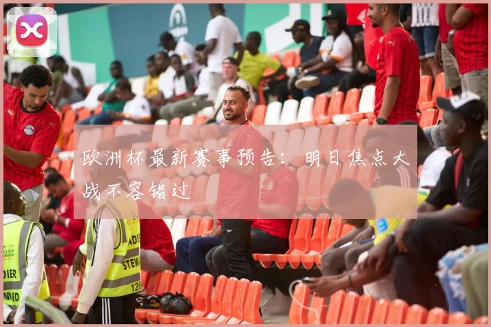 欧洲杯最新赛事预告：明日焦点大战不容错过