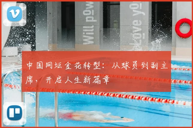 中国网坛金花转型：从球员到副主席，开启人生新篇章