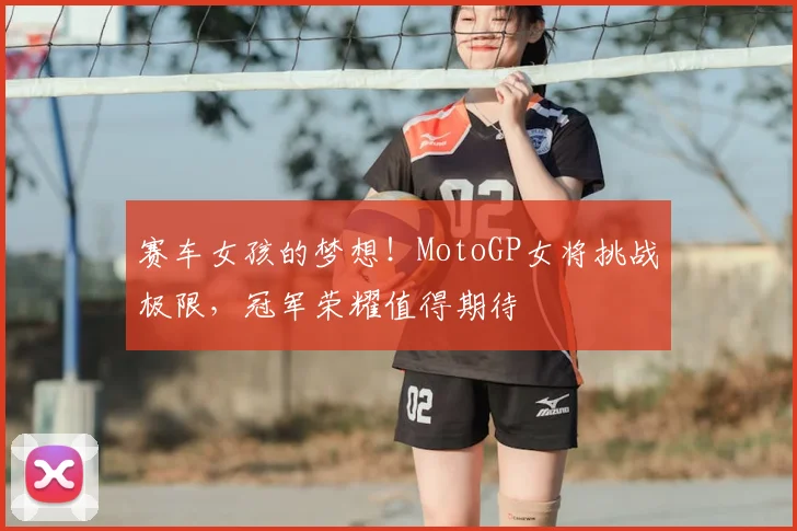 赛车女孩的梦想!MotoGP女将挑战极限,冠军荣耀值得期待