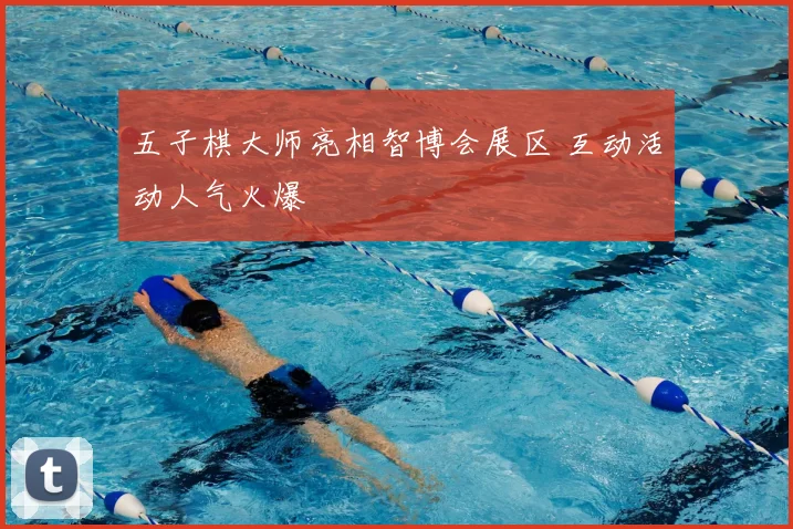 五子棋大师亮相智博会展区 互动活动人气火爆