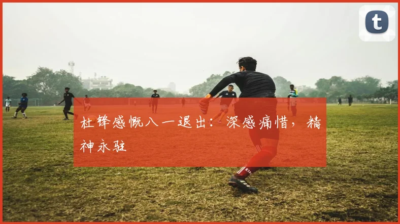 杜锋感慨八一退出:深感痛惜,精神永驻