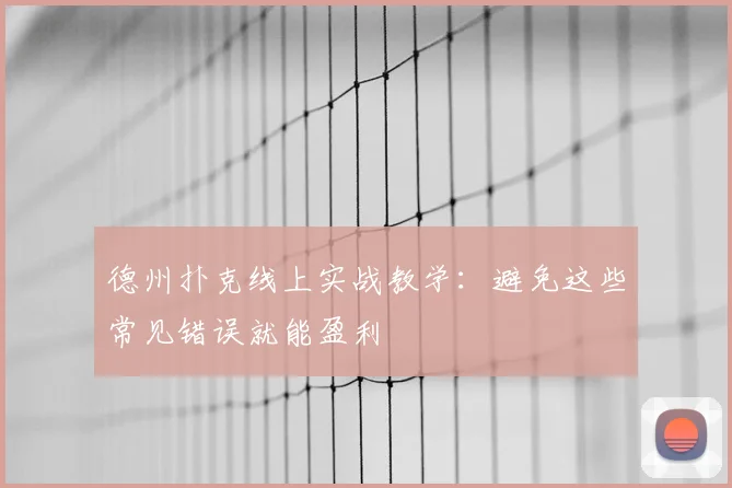 德州扑克线上实战教学:避免这些常见错误就能盈利
