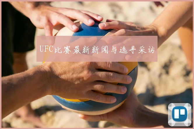 UFC比赛最新新闻与选手采访