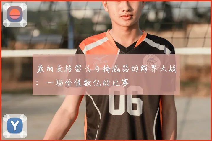 康纳麦格雷戈与梅威瑟的跨界大战：一场价值数亿的比赛