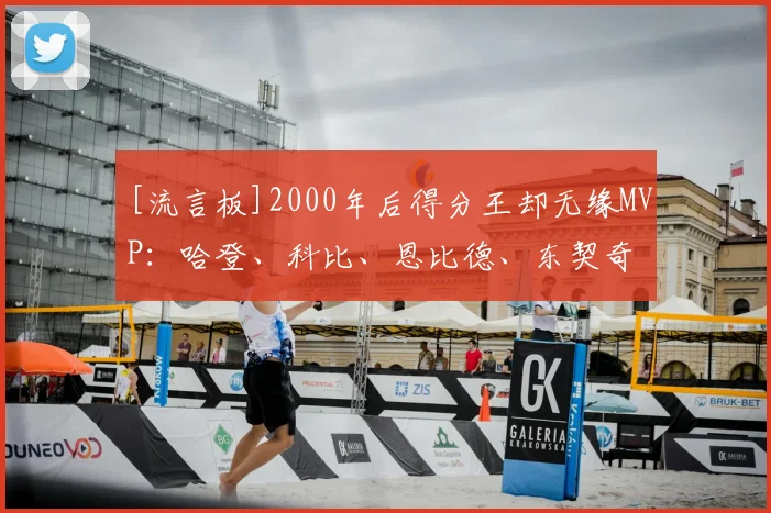 [流言板]2000年后得分王却无缘MVP：哈登、科比、恩比德、东契奇