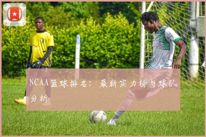 NCAA篮球排名：最新实力榜与球队分析