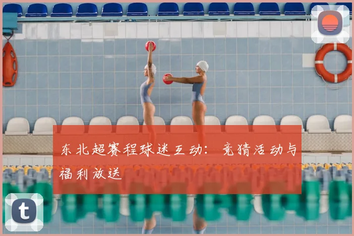 东北超赛程球迷互动：竞猜活动与福利放送