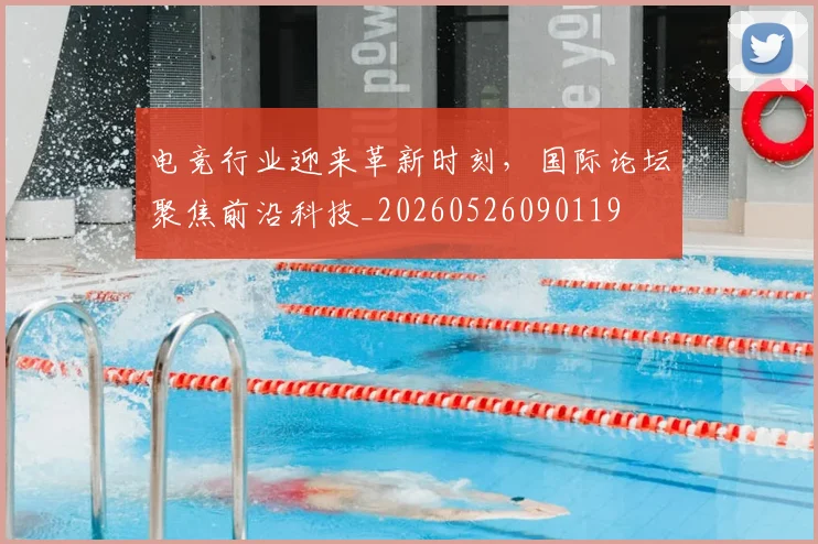 电竞行业迎来革新时刻,国际论坛聚焦前沿科技_20260526090119