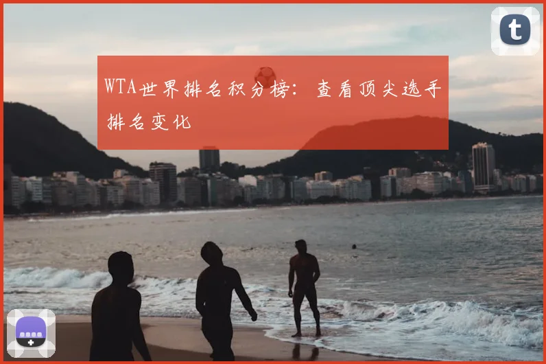 WTA世界排名积分榜:查看顶尖选手排名变化