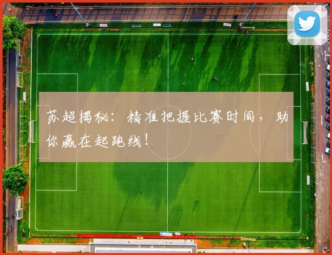 苏超揭秘:精准把握比赛时间,助你赢在起跑线!