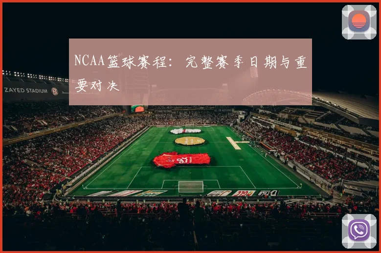 NCAA篮球赛程：完整赛季日期与重要对决