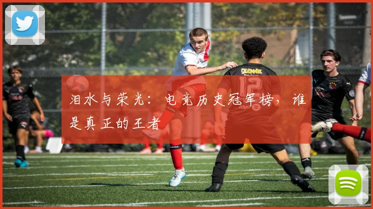 泪水与荣光:电竞历史冠军榜,谁是真正的王者