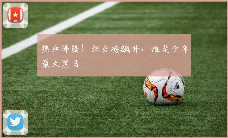 热血沸腾！积分榜飙升，谁是今年最大黑马